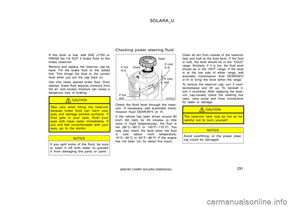 TOYOTA SOLARA 2000  Owners Manual (in English) SOLARA_U
2312000 MY CAMRY SOLARA (OM33523U)
If the level is low, add SAE J1703 or
FMVSS No.116 DOT 3 brake fluid to the
brake reservoir.
Remove and replace the reservoir  cap by
hand. Fill the brake f
