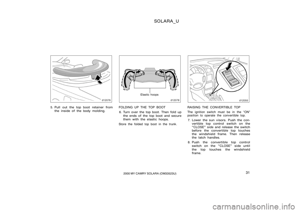 TOYOTA SOLARA 2000   (in English) Owners Guide SOLARA_U
312000 MY CAMRY SOLARA (OM33523U)
5. Pull out the top boot retainer from
the inside of  the body molding.
Elastic hoops
FOLDING UP THE TOP BOOT
6. Turn over the top boot. Then fold up the end
