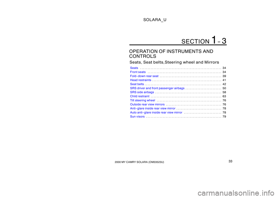 TOYOTA SOLARA 2000  Owners Manual (in English) SOLARA_U
332000 MY CAMRY SOLARA (OM33523U)
OPERATION OF INSTRUMENTS AND
CONTROLS
Seats, Seat belts,Steering wheel and Mirrors
Seats 34
. . . . . . . . . . . . . . . . . . . . . . . . . . . . . . . . .