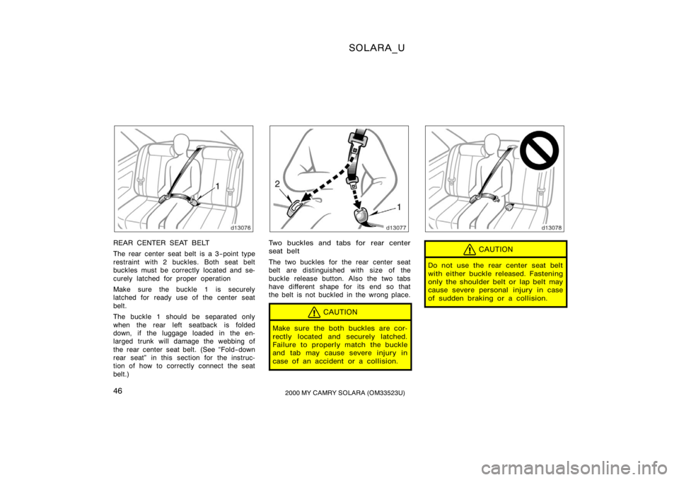 TOYOTA SOLARA 2000   (in English) Service Manual SOLARA_U
462000 MY CAMRY SOLARA (OM33523U)
REAR CENTER SEAT BELT
The rear center seat belt is a 3−point type
restraint with 2 buckles. Both seat belt
buckles must be correctly located and se-
curely