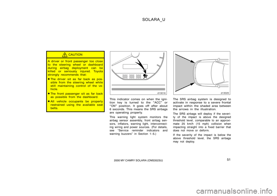 TOYOTA SOLARA 2000   (in English) Workshop Manual SOLARA_U
512000 MY CAMRY SOLARA (OM33523U)
CAUTION
A driver or front passenger  too close
to the steering wheel or dashboard
during airbag deployment can be
killed or seriously injured. Toyota
strongl