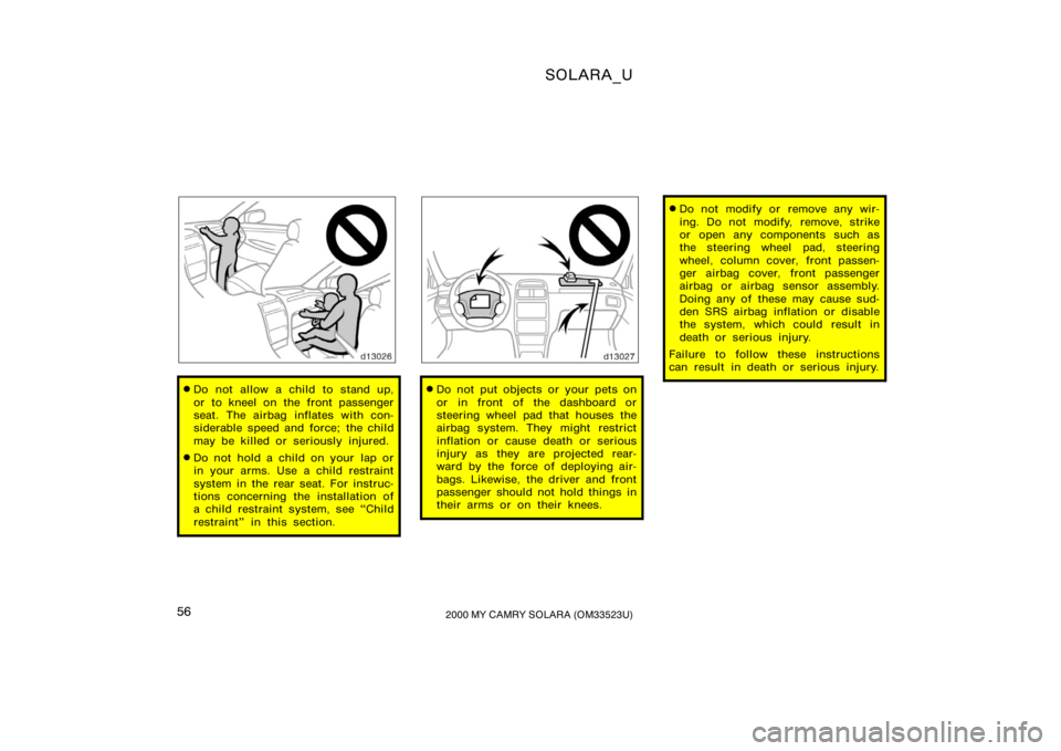 TOYOTA SOLARA 2000   (in English) Workshop Manual SOLARA_U
562000 MY CAMRY SOLARA (OM33523U)
Do not allow a child to stand up,
or to kneel on the front passenger
seat. The airbag inflates with con-
siderable speed and force; the child
may be killed 