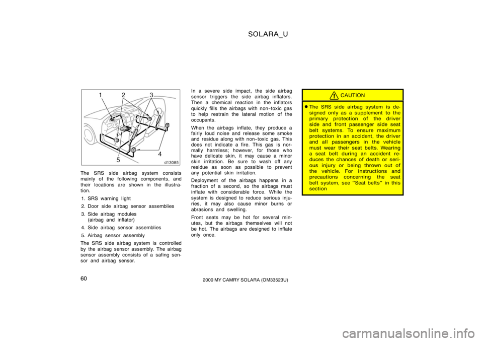 TOYOTA SOLARA 2000  Owners Manual (in English) SOLARA_U
602000 MY CAMRY SOLARA (OM33523U)
The SRS side airbag system consists
mainly of the following components, and
their  locations are shown in the illustra-
tion.
1. SRS warning light
2. Door si