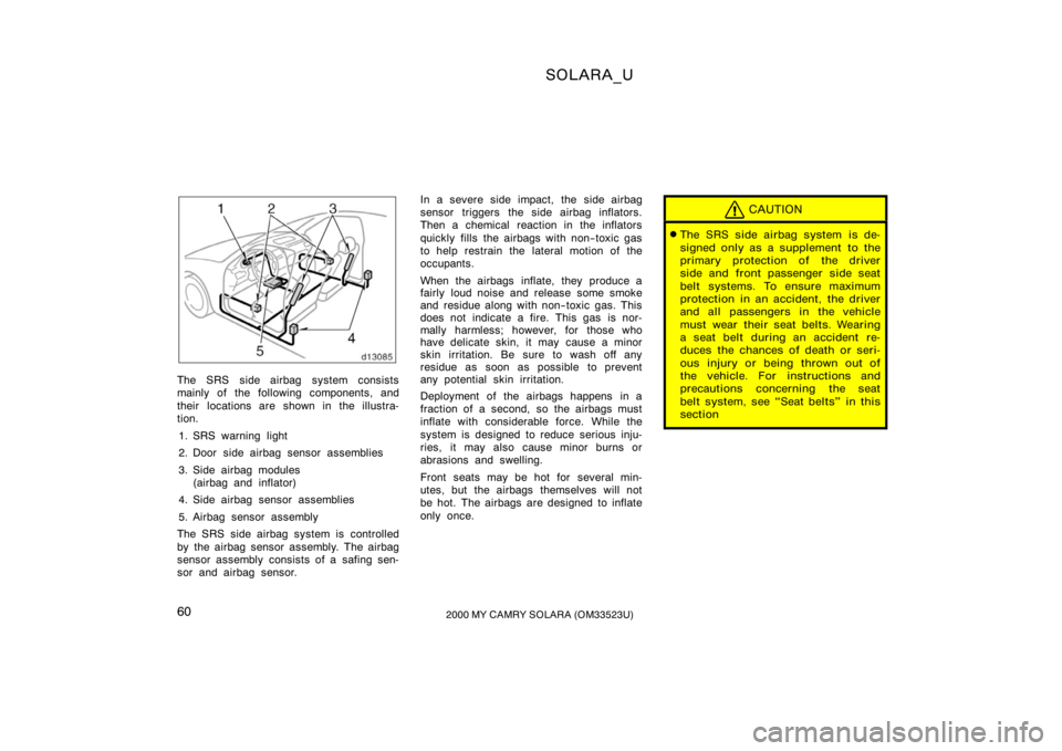 TOYOTA SOLARA 2000   (in English) Repair Manual SOLARA_U
602000 MY CAMRY SOLARA (OM33523U)
The SRS side airbag system consists
mainly of the following components, and
their  locations are shown in the illustra-
tion.
1. SRS warning light
2. Door si
