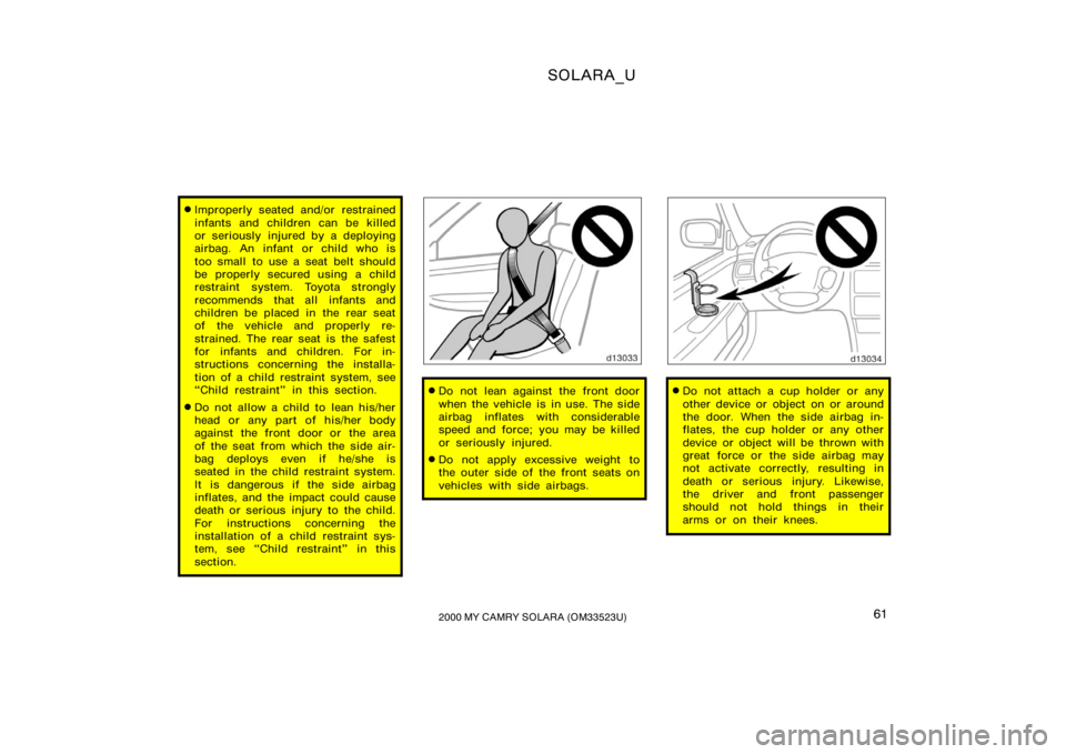 TOYOTA SOLARA 2000   (in English) Repair Manual SOLARA_U
612000 MY CAMRY SOLARA (OM33523U)
Improperly seated and/or restrained
infants and children can be killed
or seriously injured by a deploying
airbag. An infant or child who is
too small  to u