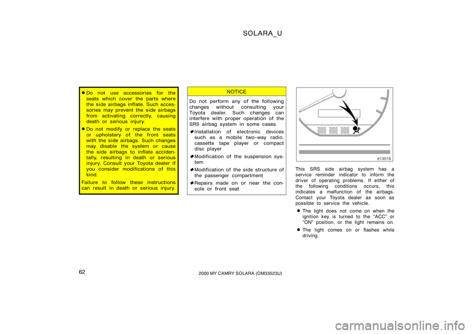 TOYOTA SOLARA 2000   (in English) Repair Manual SOLARA_U
622000 MY CAMRY SOLARA (OM33523U)
Do not use accessories for the
seats which cover the parts where
the side airbags inflate. Such acces-
sories may prevent the side airbags
from activating c