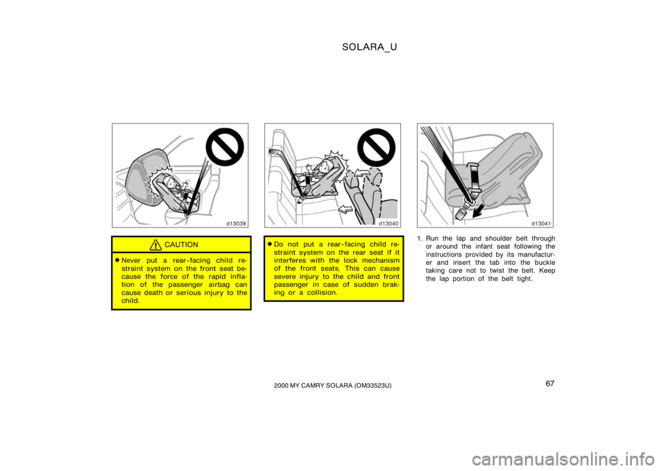 TOYOTA SOLARA 2000   (in English) Repair Manual SOLARA_U
672000 MY CAMRY SOLARA (OM33523U)
CAUTION
Never put a rear−facing child re-
straint system on the front seat be-
cause the force of the rapid infla-
tion of the passenger airbag can
cause 