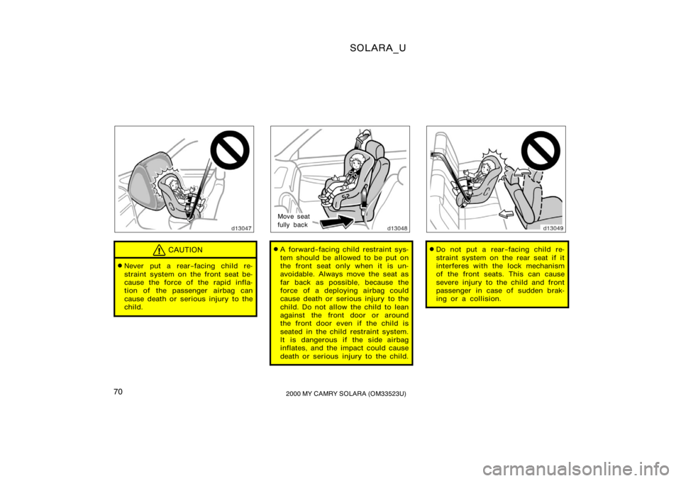 TOYOTA SOLARA 2000   (in English) Manual PDF SOLARA_U
702000 MY CAMRY SOLARA (OM33523U)
CAUTION
Never put a rear−facing child re-
straint system on the front seat be-
cause the force of the rapid infla-
tion of the passenger airbag can
cause 