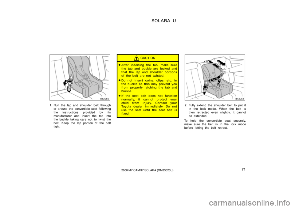 TOYOTA SOLARA 2000   (in English) Manual PDF SOLARA_U
712000 MY CAMRY SOLARA (OM33523U)
1. Run the lap and shoulder belt through
or around the convertible seat following
the instructions provided by its
manufacturer and insert the tab into
the b