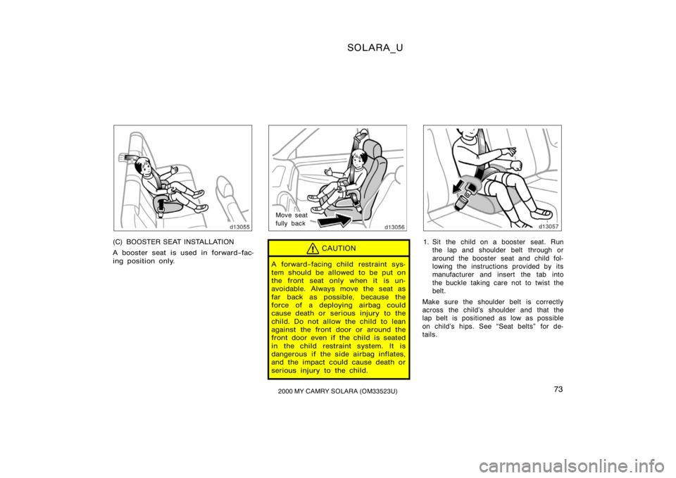 TOYOTA SOLARA 2000   (in English) Manual PDF SOLARA_U
732000 MY CAMRY SOLARA (OM33523U)
(C) BOOSTER SEAT INSTALLATION
A booster seat is used in forward−fac-
ing position only.
Move seat
fully back
CAUTION
A forward−facing child restraint sys