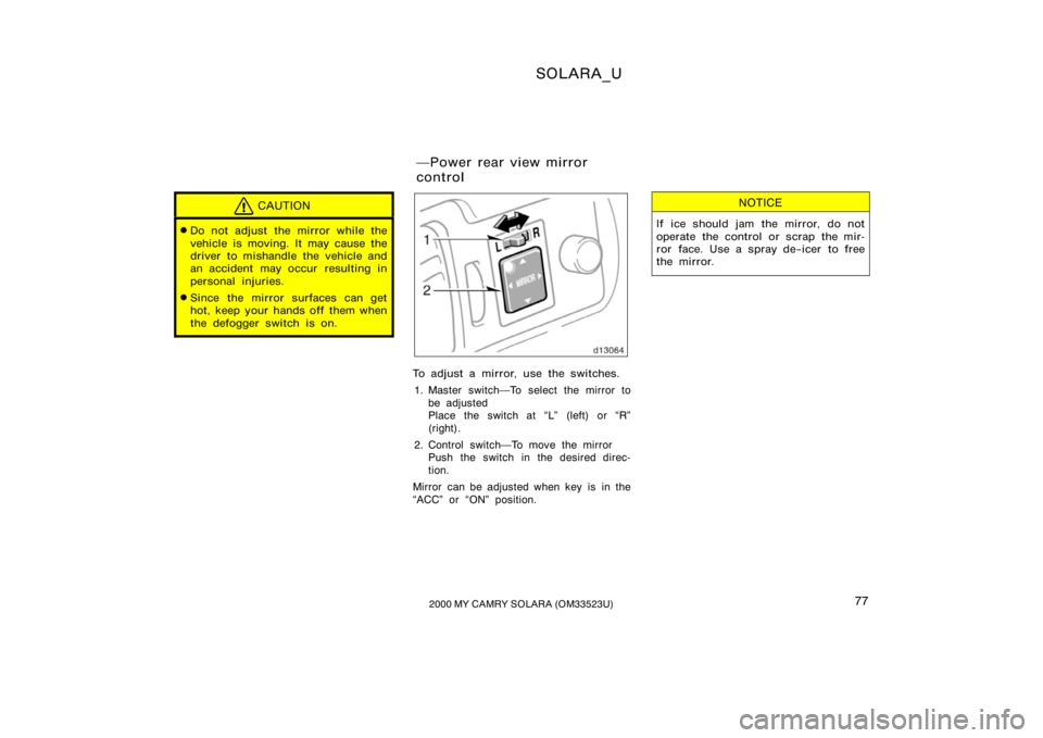 TOYOTA SOLARA 2000   (in English) Manual PDF SOLARA_U
772000 MY CAMRY SOLARA (OM33523U)
CAUTION
Do not adjust the mirror while the
vehicle is moving. It may cause the
driver to mishandle the vehicle and
an accident may occur  resulting in
perso
