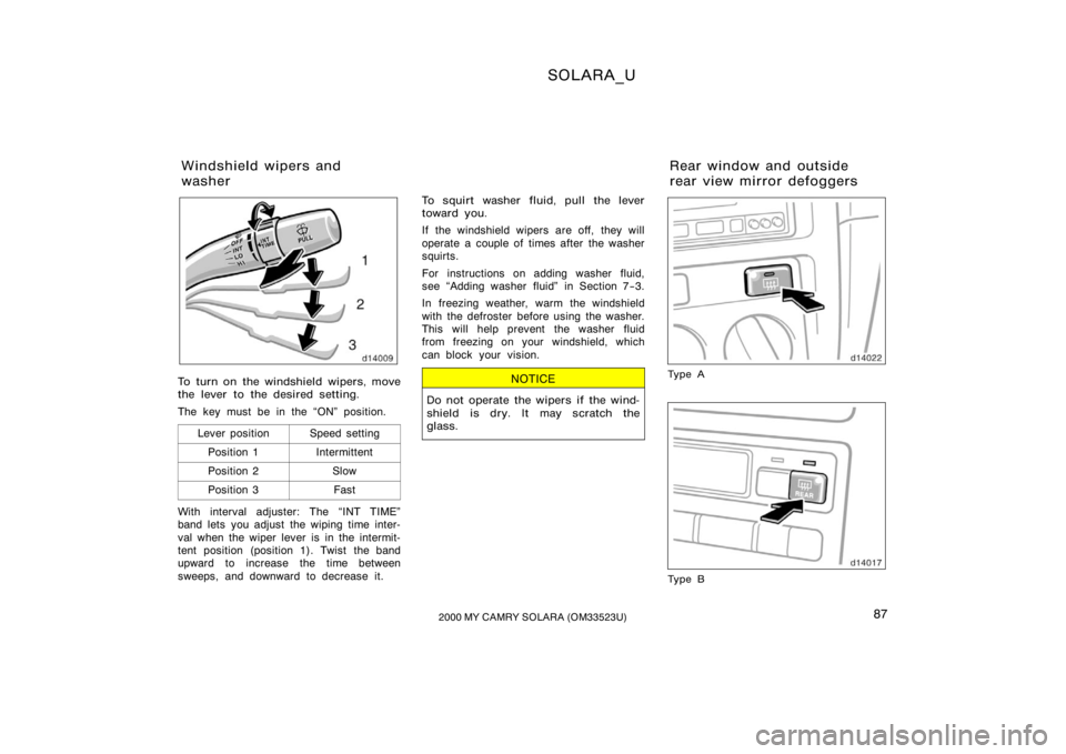 TOYOTA SOLARA 2000   (in English) Manual Online SOLARA_U
872000 MY CAMRY SOLARA (OM33523U)
To turn on the windshield wipers, move
the lever to the desired setting.
The key must be in the ON" position.
Lever position
Speed setting
Position 1Int