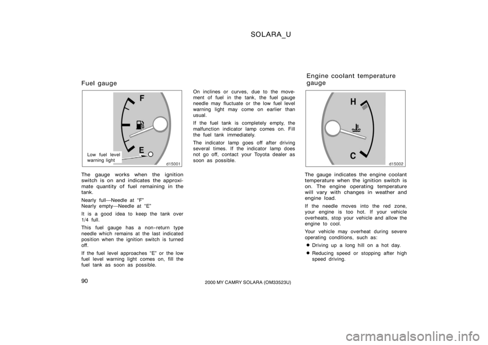 TOYOTA SOLARA 2000  Owners Manual (in English) SOLARA_U
902000 MY CAMRY SOLARA (OM33523U)
Fuel gauge
Low fuel level
warning light
The gauge works when the ignition
switch is on and indicates the approxi-
mate quantity of fuel remaining in the
tank