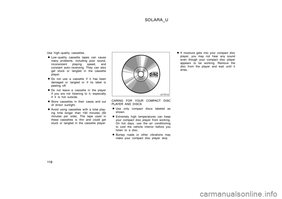 TOYOTA SOLARA 2000  Owners Manual (in English) SOLARA_U
11 8
Use high−quality cassettes.
Low−quality cassette tapes can cause
many problems, including poor sound,
inconsistent playing speed, and
constant auto−reversing. They can also
get st