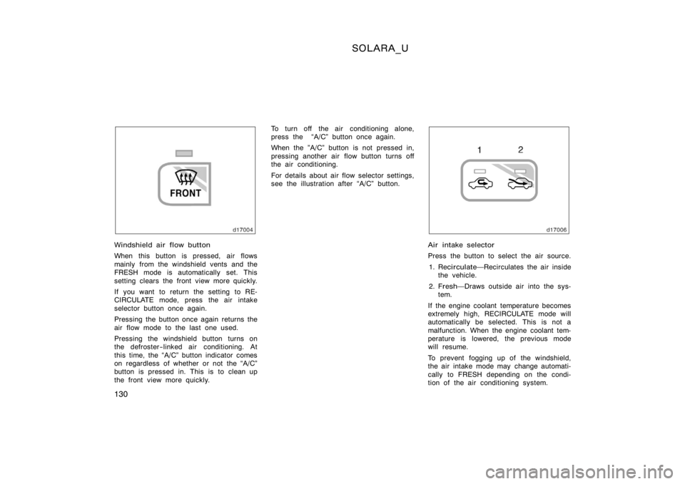 TOYOTA SOLARA 2000  Owners Manual (in English) SOLARA_U
130
Windshield air flow button
When this button is pressed, air flows
mainly from the windshield vents and the
FRESH mode is automatically set. This
setting clears the front view more quickly