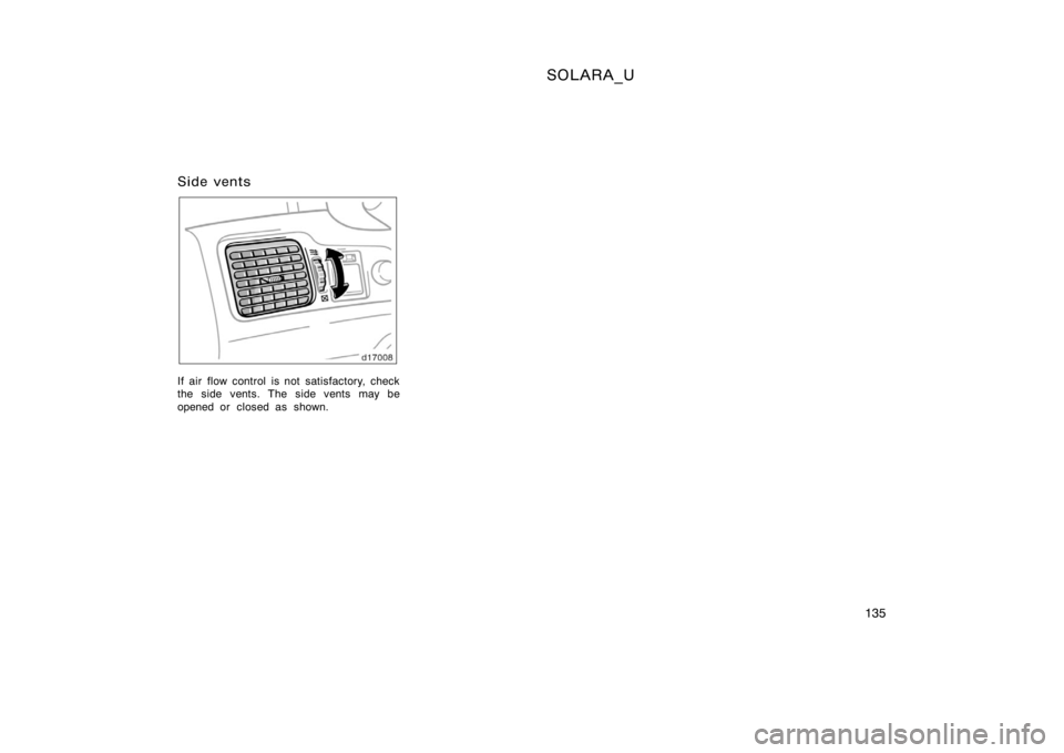 TOYOTA SOLARA 2000  Owners Manual (in English) SOLARA_U
135
Side vents
If air flow control is not satisfactory, check
the side vents. The side vents may be
opened or closed as shown. 