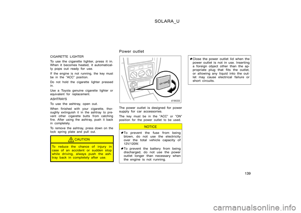 TOYOTA SOLARA 2000  Owners Manual (in English) SOLARA_U
139
CIGARETTE LIGHTER
To use the cigarette lighter, press it in.
When it becomes heated, it automatical-
ly pops out ready for use.
If the engine is not running, the key must
be in the "A