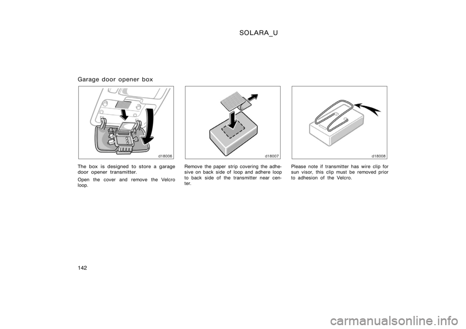 TOYOTA SOLARA 2000  Owners Manual (in English) SOLARA_U
142
Garage door opener box
The box is designed to store a garage
door opener transmitter.
Open the cover and remove the Velcro
loop.Remove the paper strip covering the adhe-
sive on back  sid