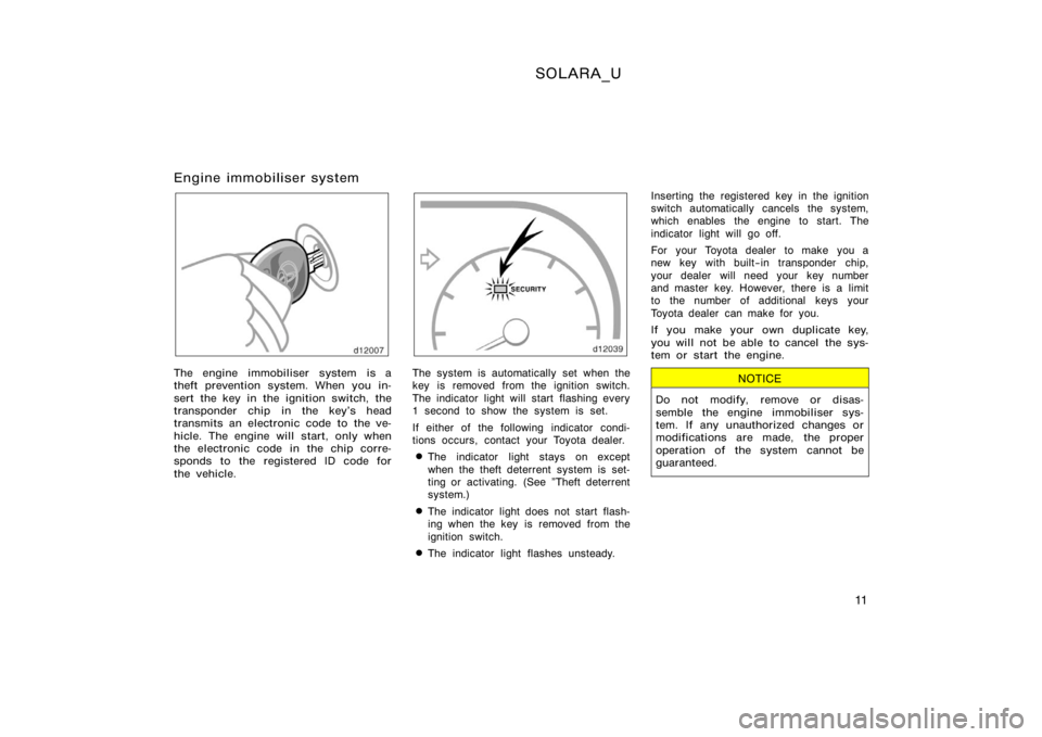 TOYOTA SOLARA 2000   (in English) User Guide SOLARA_U
11
Engine immobiliser system
The engine immobiliser system is a
theft prevention system. When you in-
sert the key in the ignition switch, the
transponder chip in the key’s head
transmits a