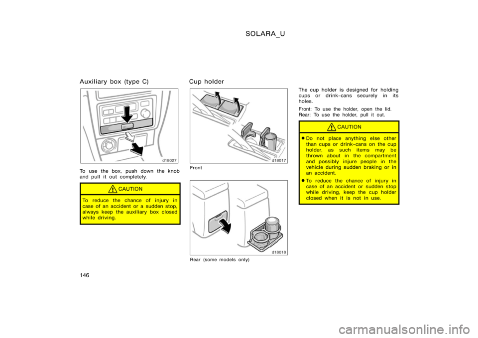 TOYOTA SOLARA 2000  Owners Manual (in English) SOLARA_U
146
Auxiliary box (type C)
To use the box, push down the knob
and pull it out completely.
CAUTION
To reduce the chance of injury in
case of an accident or a sudden stop,
always keep the auxil