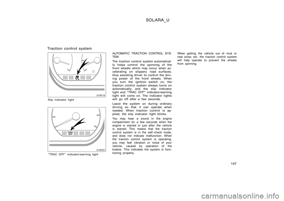 TOYOTA SOLARA 2000  Owners Manual (in English) SOLARA_U
147
Traction control system
Slip indicator light
"TRAC OFF" indicator/warning light
AUTOMATIC TRACTION CONTROL SYS-
TEM
The traction control system automatical-
ly helps control the s