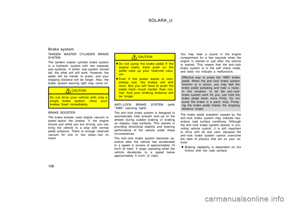 TOYOTA SOLARA 2000  Owners Manual (in English) SOLARA_U
158
Brake system
TANDEM MASTER CYLINDER BRAKE
SYSTEM
The tandem master cylinder brake system
is a hydraulic  system with two separate
sub−systems. If either sub−system should
fail, the ot