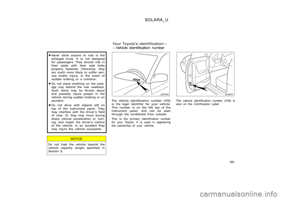 TOYOTA SOLARA 2000  Owners Manual (in English) SOLARA_U
161

Never allow anyone to ride in the
enlarged trunk. It is not designed
for passengers. They should ride in
their seats with their seat belts
properly fastened. Otherwise, they
are much mo