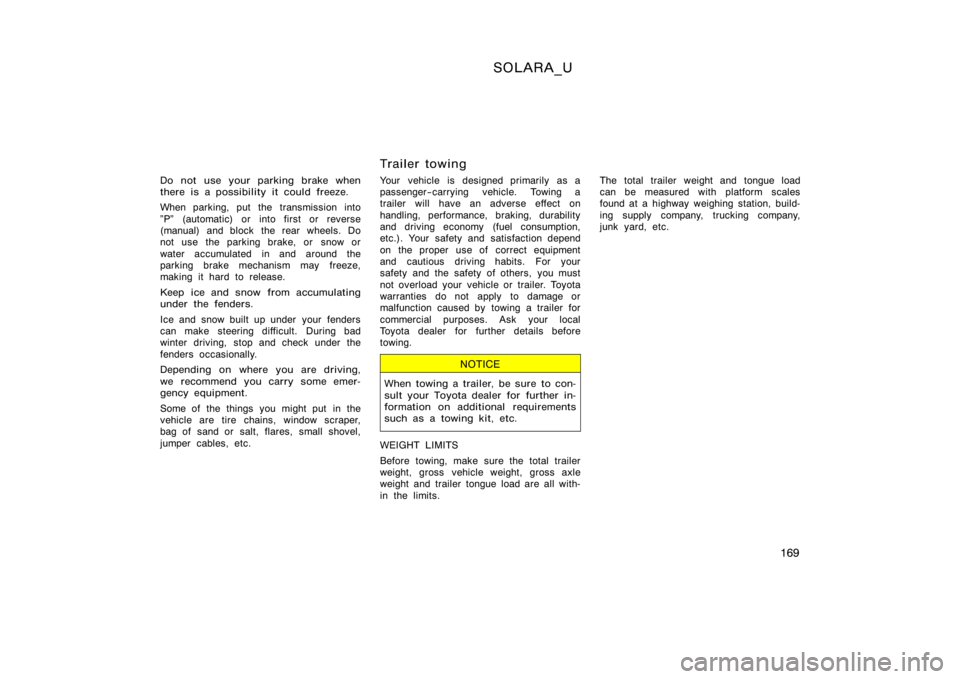 TOYOTA SOLARA 2000  Owners Manual (in English) SOLARA_U
169
Do not use your parking brake when
there is a possibility it could freeze.
When parking, put the transmission into
"P" (automatic) or into first or reverse
(manual) and block the 