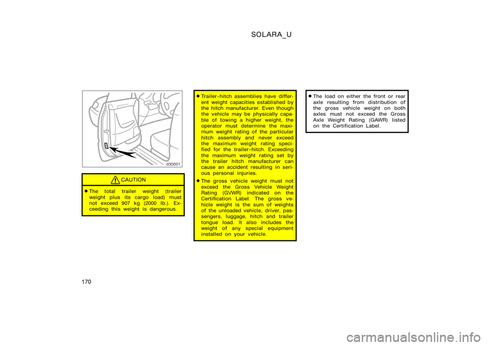 TOYOTA SOLARA 2000  Owners Manual (in English) SOLARA_U
170
CAUTION
The total trailer weight (trailer
weight plus its cargo load) must
not exceed 907 kg (2000 lb.). Ex-
ceeding this weight is dangerous.
Trailer−hitch assemblies have differ-
en