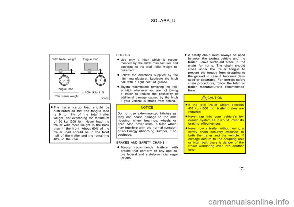 TOYOTA SOLARA 2000  Owners Manual (in English) SOLARA_U
171
Total trailer weightTotal trailer weight Tongue load
Tongue load × 100 = 9 to 11%
The trailer cargo load should be
distributed so that the tongue load
is 9 to 11% of the total trailer
w