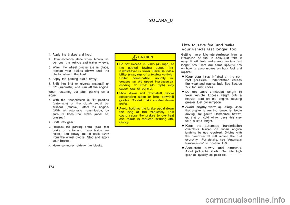 TOYOTA SOLARA 2000  Owners Manual (in English) SOLARA_U
174
1. Apply  the brakes and hold.
2. Have someone place wheel blocks un-der both the vehicle and trailer wheels.
3. When the wheel blocks are in place, release your brakes slowly until the
b
