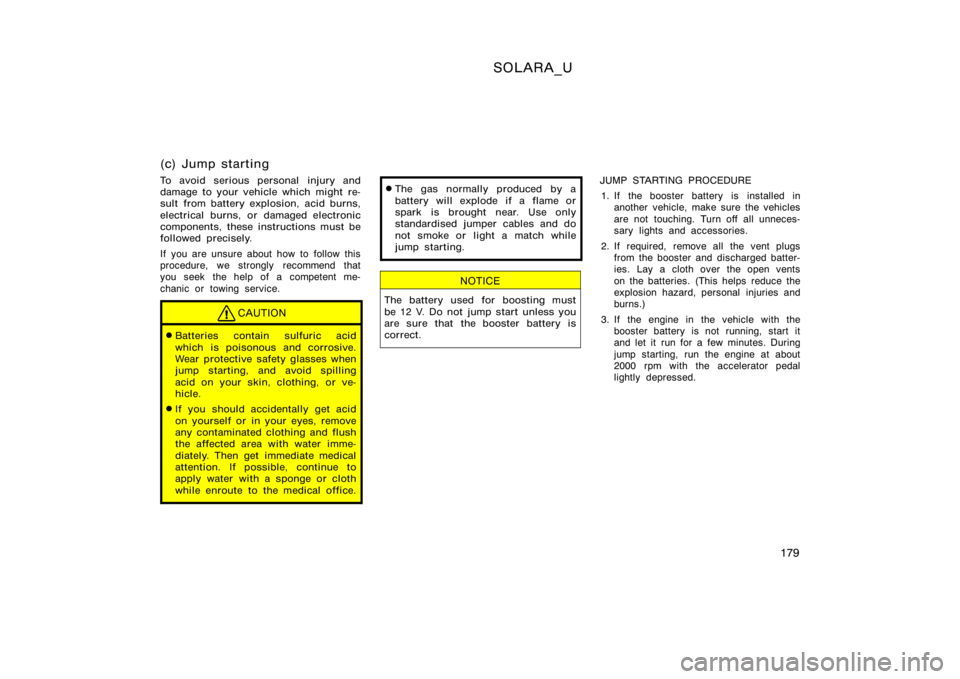 TOYOTA SOLARA 2000  Owners Manual (in English) SOLARA_U
179
(c) Jump starting
To avoid serious personal injury and
damage to your vehicle which might re-
sult from battery explosion, acid burns,
electrical burns, or damaged electronic
components, 