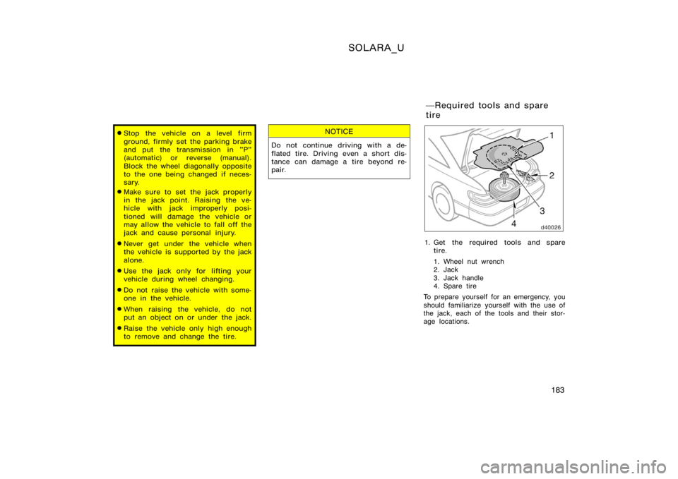 TOYOTA SOLARA 2000  Owners Manual (in English) SOLARA_U
183
Stop the vehicle on a level firm
ground, firmly set the parking brake
and put the transmission in "P"
(automatic) or reverse (manual).
Block the wheel diagonally opposite
to the 