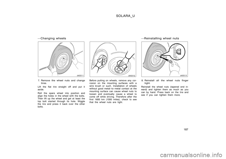 TOYOTA SOLARA 2000  Owners Manual (in English) SOLARA_U
187
Changing wheels
7. Remove the wheel nuts and changetires.
Lift the flat tire straight off and put it
aside.
Roll the spare wheel into position and
align the holes in the wheel with the b