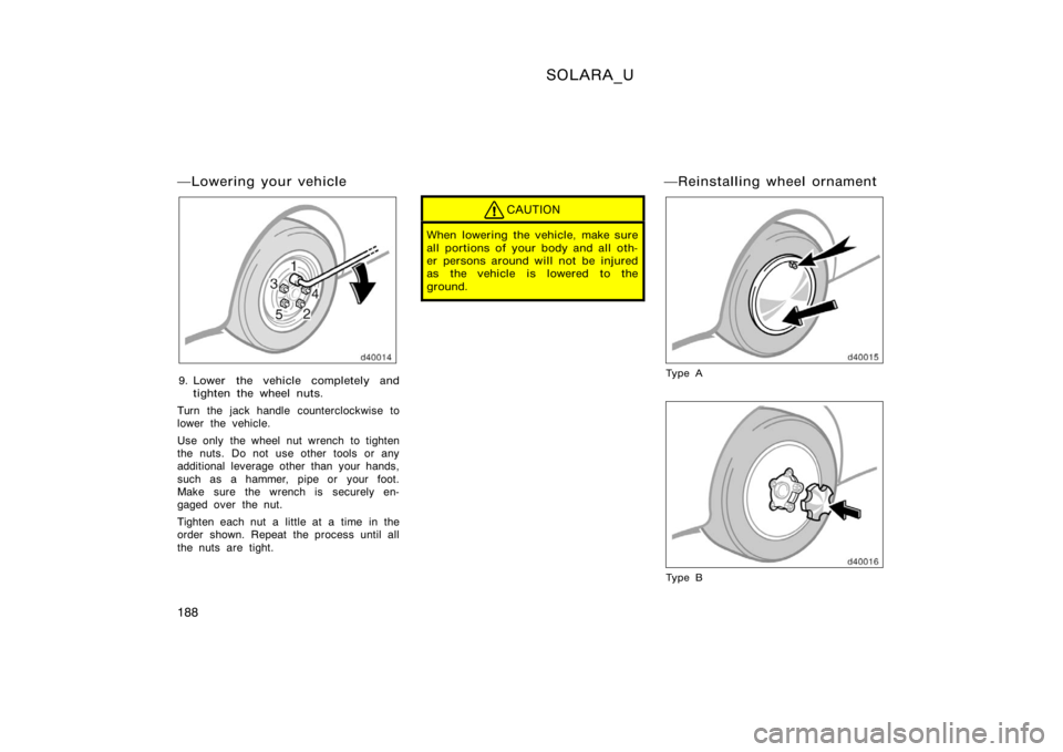 TOYOTA SOLARA 2000  Owners Manual (in English) SOLARA_U
188
Lowering your vehicle
9. Lower the vehicle completely andtighten the wheel nuts.
Turn the jack handle counterclockwise to
lower the vehicle.
Use only  the wheel nut wrench to tighten
the