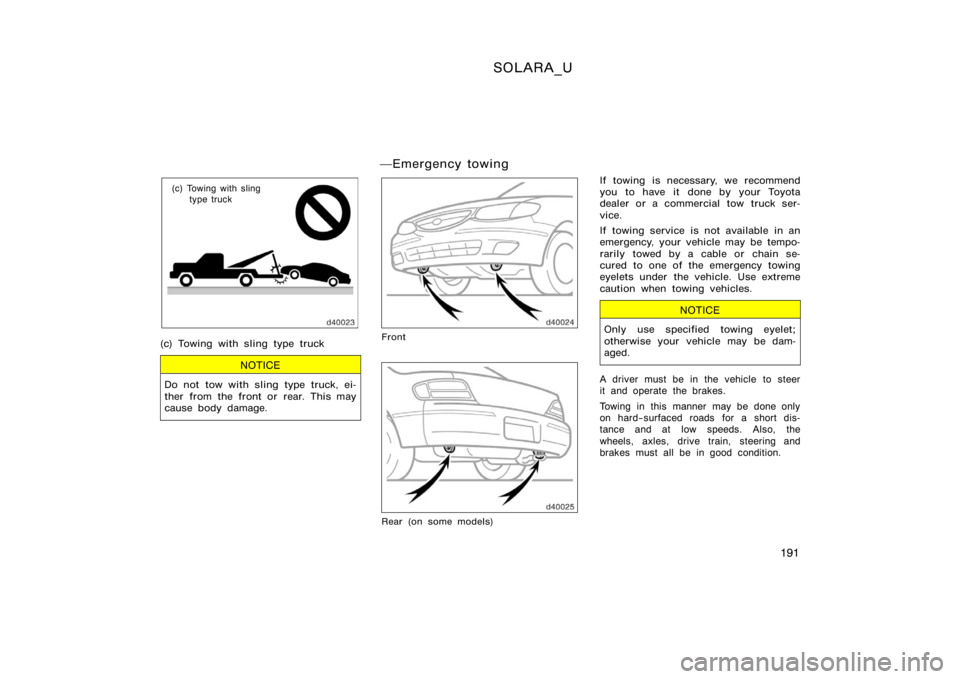 TOYOTA SOLARA 2000  Owners Manual (in English) SOLARA_U
191
(c) Towing with slingtype truck
(c) Towing with sling type truck
NOTICE
Do not tow with sling type truck, ei-
ther from the front or rear. This may
cause body damage.
Emergency towing
Fr