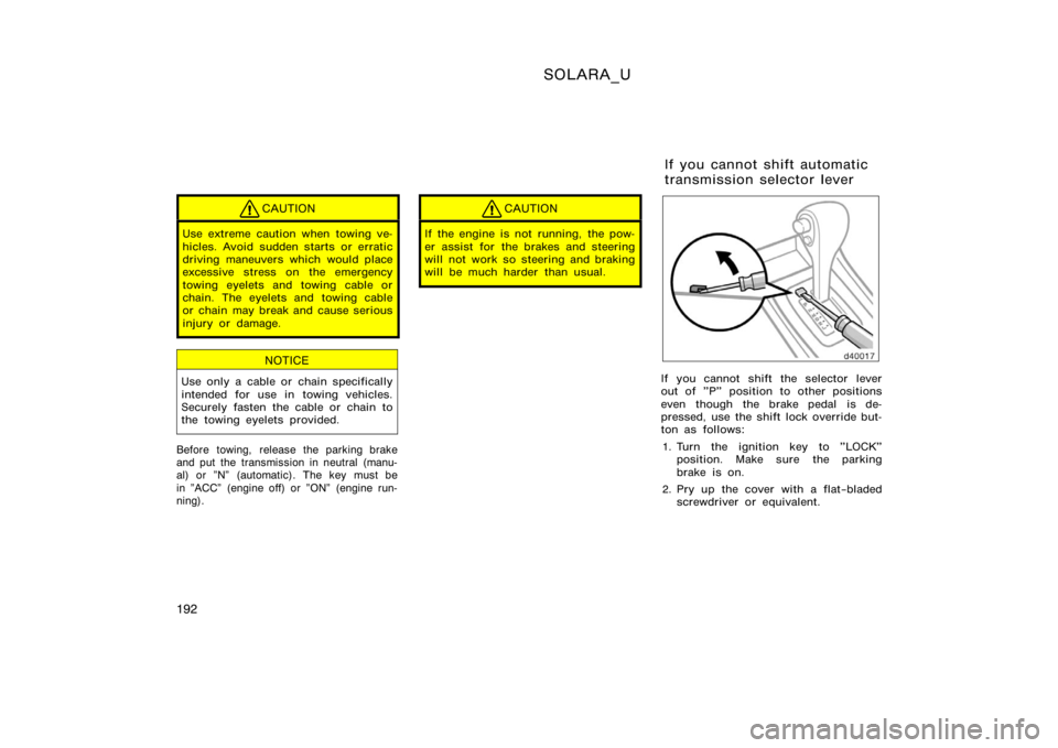 TOYOTA SOLARA 2000  Owners Manual (in English) SOLARA_U
192
CAUTION
Use extreme caution when towing ve-
hicles. Avoid sudden starts or erratic
driving maneuvers which would place
excessive stress on the emergency
towing eyelets and towing cable or