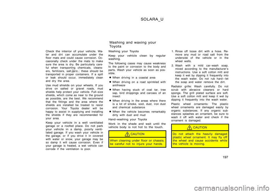 TOYOTA SOLARA 2000  Owners Manual (in English) SOLARA_U
197
Check the interior of your vehicle. Wa-
ter and dirt  can accumulate under the
floor mats and could cause corrosion. Oc-
casionally  check under  the mats  to make
sure the area is dry. B