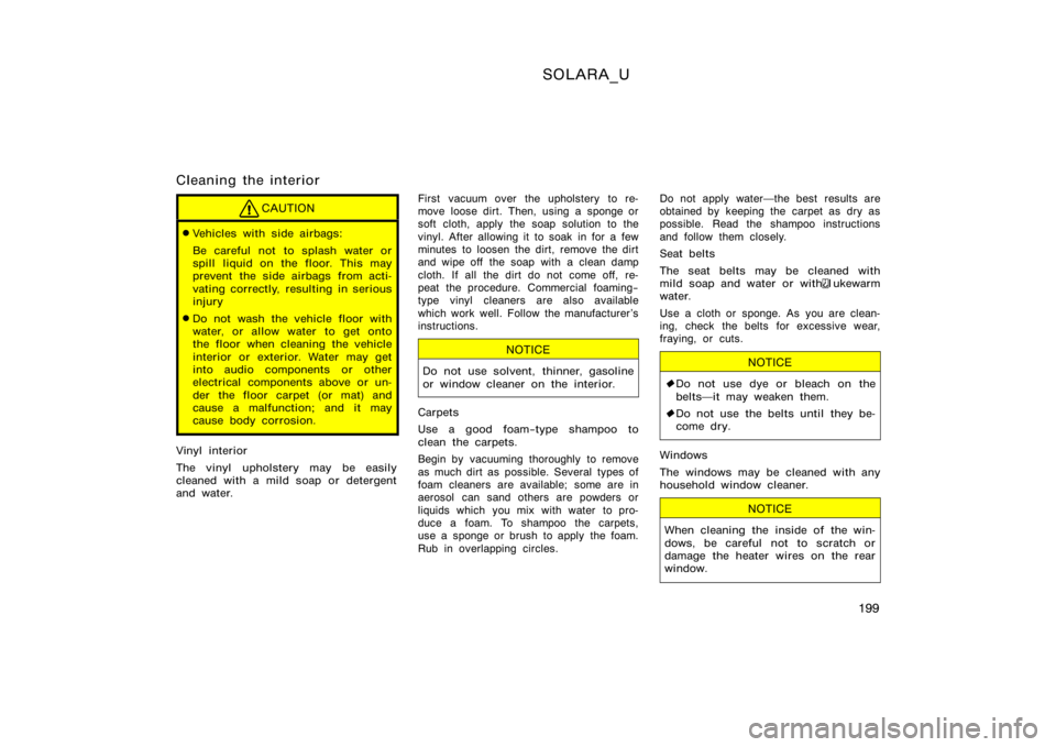 TOYOTA SOLARA 2000  Owners Manual (in English) SOLARA_U
199
Cleaning the interior
CAUTION
Vehicles with side airbags:
Be careful not to splash water or
spill liquid on the floor. This may
prevent the side airbags from acti-
vating correctly, resu