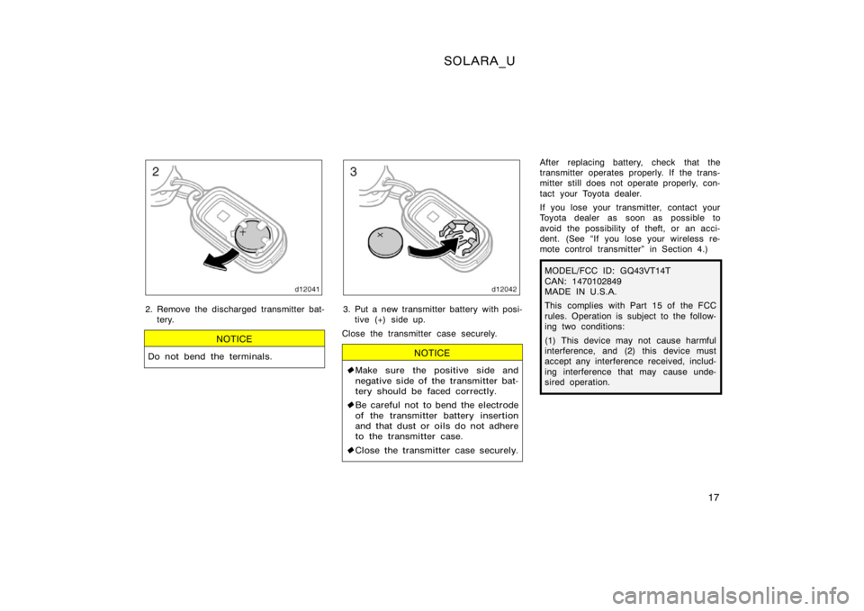 TOYOTA SOLARA 2000   (in English) Owners Manual SOLARA_U
17
2. Remove the discharged transmitter bat-tery.
NOTICE
Do not bend the terminals.
3. Put a new transmitter battery with posi-tive (+) side up.
Close the transmitter case securely.
NOTICE
 