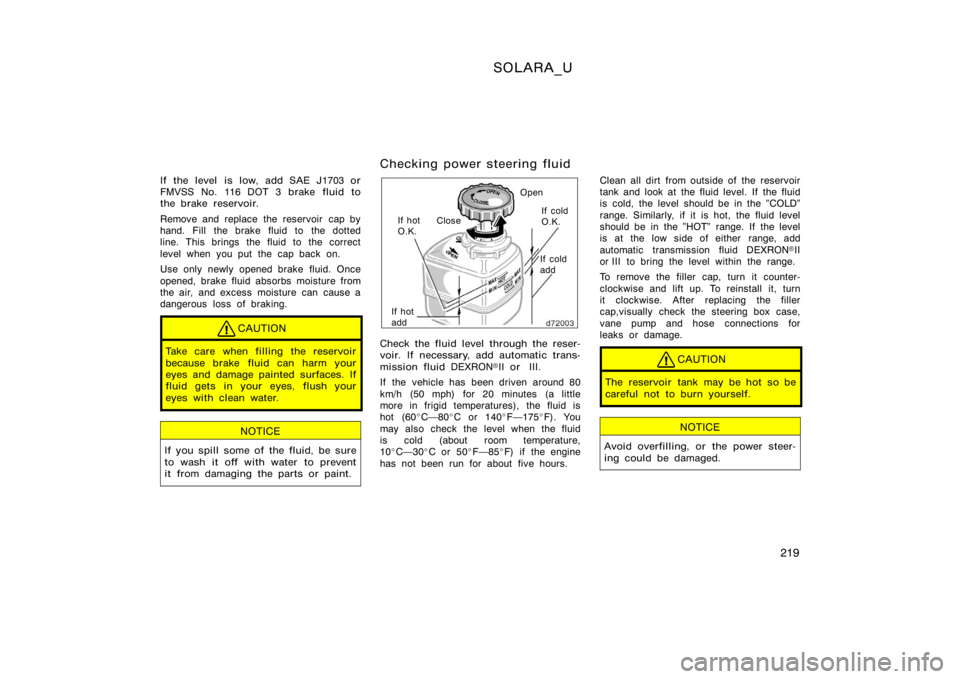 TOYOTA SOLARA 2000  Owners Manual (in English) SOLARA_U
219
If the level is low, add SAE J1703 or
FMVSS No. 116 DOT 3 brake fluid to
the brake reservoir.
Remove and replace the reservoir  cap by
hand. Fill the brake fluid to the dotted
line. This 