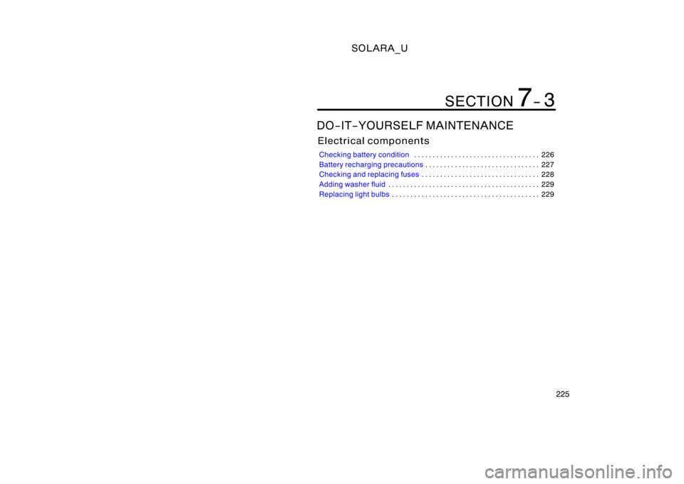 TOYOTA SOLARA 2000  Owners Manual (in English) SOLARA_U
225
DO−IT−YOURSELF MAINTENANCE
Electrical components
Checking battery condition226
. . . . . . . . . . . . . . . . . . . . . . . . . . . . . . . . . . 
Battery recharging precautions 227

