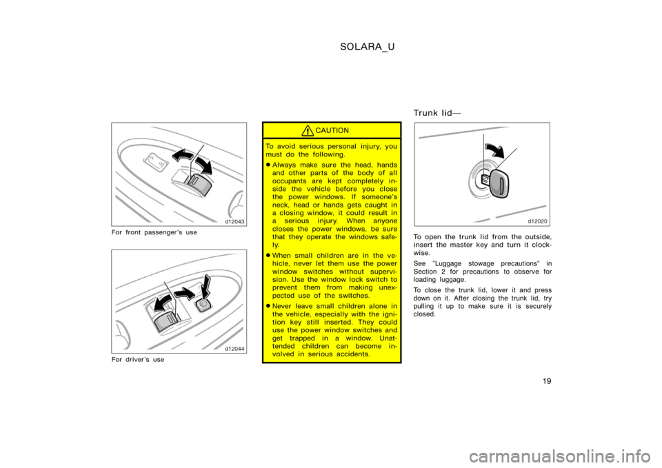 TOYOTA SOLARA 2000  Owners Manual (in English) SOLARA_U
19
For front passenger’s use
For driver ’s use
CAUTION
To avoid serious personal  injury, you
must do the following.
Always make sure the head, hands
and other parts of  the body of all
