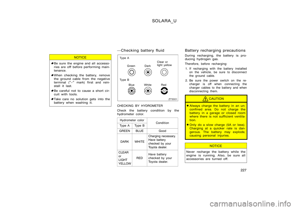 TOYOTA SOLARA 2000  Owners Manual (in English) SOLARA_U
227
NOTICE
Be sure the engine and all accesso-
ries are off before performing main-
tenance.
 When checking the battery, remove
the ground cable from the negative
terminal ("−" ma