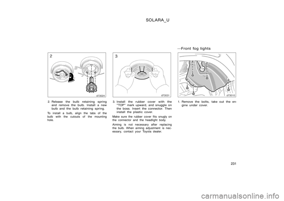 TOYOTA SOLARA 2000  Owners Manual (in English) SOLARA_U
231
2. Release the bulb retaining springand remove the bulb. Install a new
bulb and the bulb retaining spring.
To install a bulb, align the tabs of the
bulb with the cutouts of the mounting
h