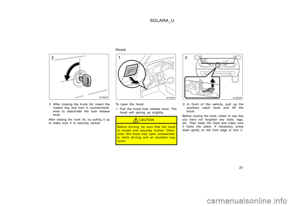 TOYOTA SOLARA 2000   (in English) Owners Manual SOLARA_U
21
2. After closing the trunk lid, insert themaster key and turn it counterclock-
wise to deactivate the lock release
lever.
After closing the trunk lid, try pulling it up
to make sure it is 