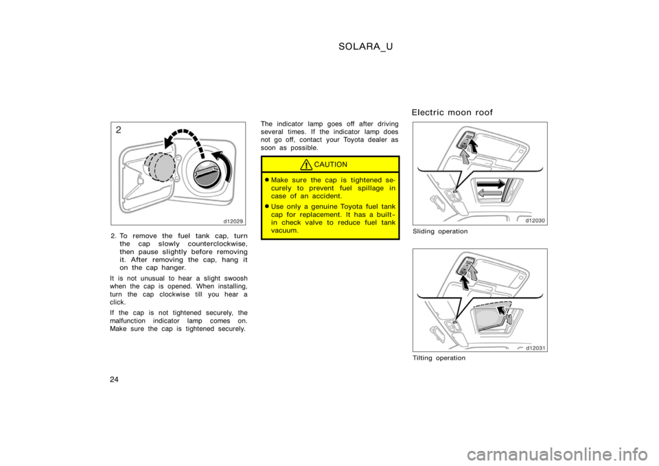 TOYOTA SOLARA 2000  Owners Manual (in English) SOLARA_U
24
2. To remove the fuel tank cap, turnthe cap slowly counterclockwise,
then pause slightly before removing
it. After removing the cap, hang it
on the cap hanger.
It is not unusual to hear a 
