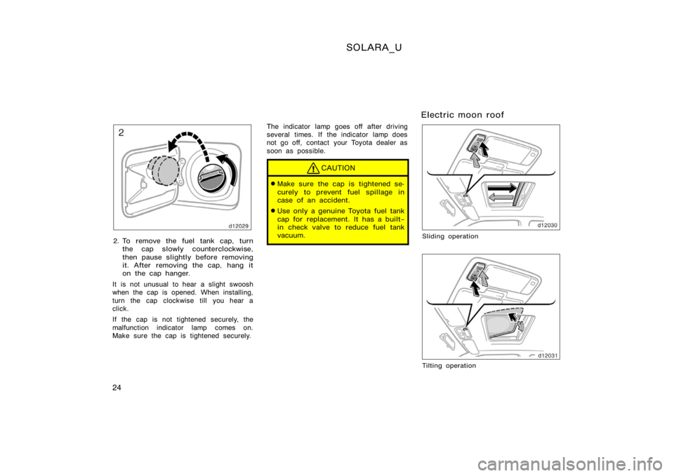 TOYOTA SOLARA 2000   (in English) Owners Manual SOLARA_U
24
2. To remove the fuel tank cap, turnthe cap slowly counterclockwise,
then pause slightly before removing
it. After removing the cap, hang it
on the cap hanger.
It is not unusual to hear a 