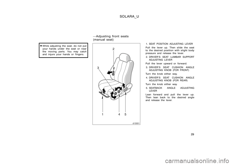 TOYOTA SOLARA 2000   (in English) Owners Guide SOLARA_U
29

While adjusting the seat, do not put
your hands under  the seat or near
the moving parts. You may catch
and injure your hands or fingers.1. SEAT POSITION ADJUSTING LEVER
Pull the lever u