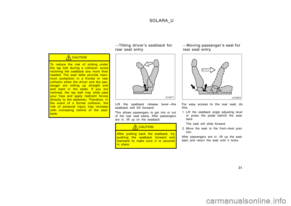 TOYOTA SOLARA 2000   (in English) Owners Guide SOLARA_U
31
CAUTION
To reduce the risk of sliding under
the lap belt during a collision, avoid
reclining the seatback any more than
needed. The seat belts provide maxi-
mum protection in a frontal or 